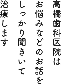 高橋歯科医院はお悩みなどのお話をしっかり聞きいて治療します